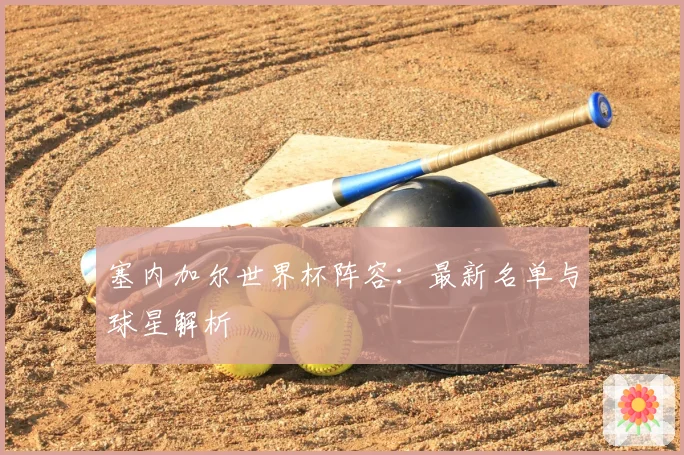 塞内加尔世界杯阵容:最新名单与球星解析
