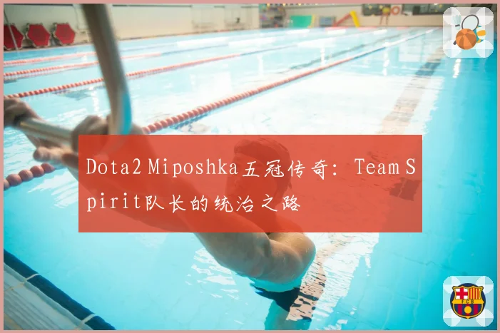 Dota2 Miposhka五冠传奇:Team Spirit队长的统治之路