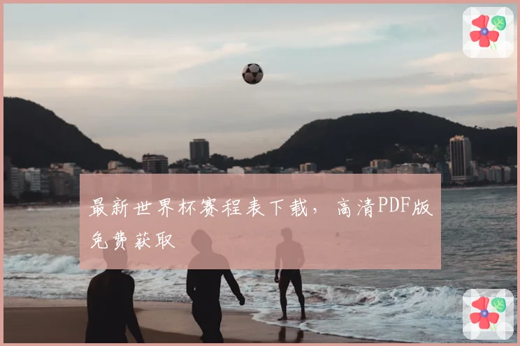 最新世界杯赛程表下载,高清PDF版免费获取