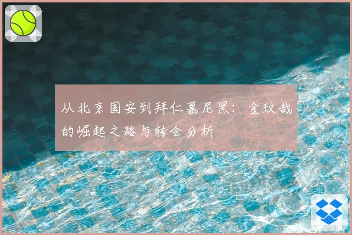从北京国安到拜仁慕尼黑:金玟哉的崛起之路与转会分析