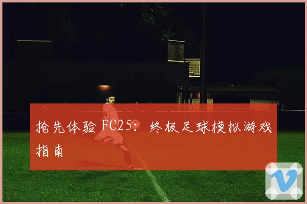 抢先体验 FC25:终极足球模拟游戏指南